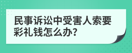 民事诉讼中受害人索要彩礼钱怎么办？