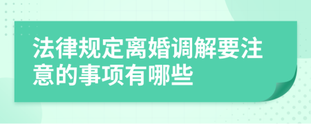 法律规定离婚调解要注意的事项有哪些
