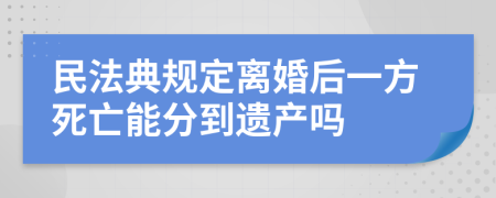 民法典规定离婚后一方死亡能分到遗产吗