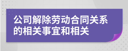 公司解除劳动合同关系的相关事宜和相关