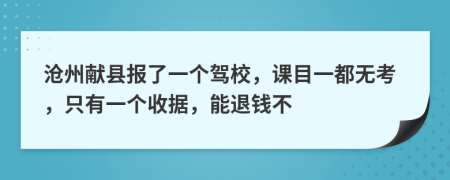 沧州献县报了一个驾校，课目一都无考，只有一个收据，能退钱不
