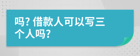 吗? 借款人可以写三个人吗?