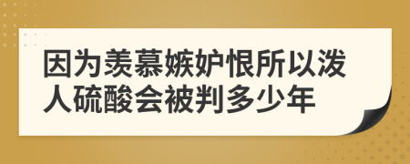 因为羡慕嫉妒恨所以泼人硫酸会被判多少年