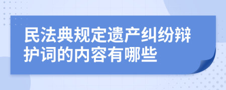 民法典规定遗产纠纷辩护词的内容有哪些