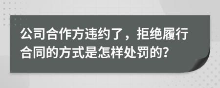 公司合作方违约了，拒绝履行合同的方式是怎样处罚的？