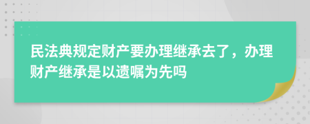 民法典规定财产要办理继承去了，办理财产继承是以遗嘱为先吗