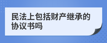 民法上包括财产继承的协议书吗