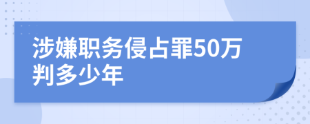 涉嫌职务侵占罪50万判多少年