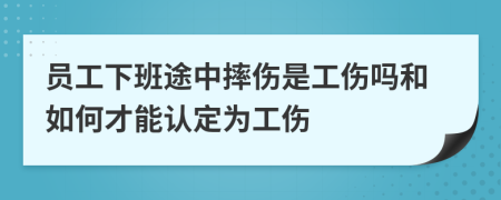 员工下班途中摔伤是工伤吗和如何才能认定为工伤