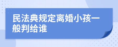 民法典规定离婚小孩一般判给谁