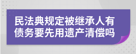 民法典规定被继承人有债务要先用遗产清偿吗