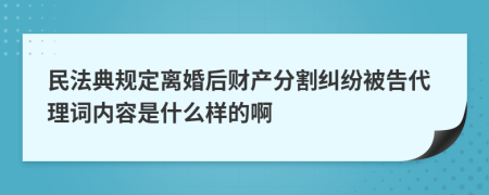 民法典规定离婚后财产分割纠纷被告代理词内容是什么样的啊