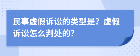 民事虚假诉讼的类型是？虚假诉讼怎么判处的？