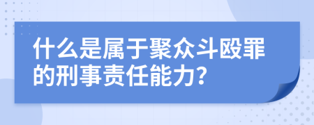 什么是属于聚众斗殴罪的刑事责任能力？