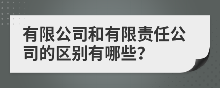 有限公司和有限责任公司的区别有哪些？