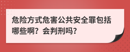 危险方式危害公共安全罪包括哪些啊？会判刑吗？