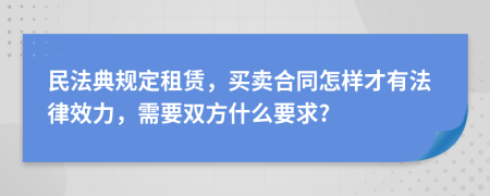 民法典规定租赁，买卖合同怎样才有法律效力，需要双方什么要求?