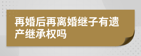 再婚后再离婚继子有遗产继承权吗