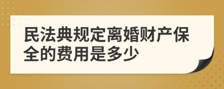 民法典规定离婚财产保全的费用是多少