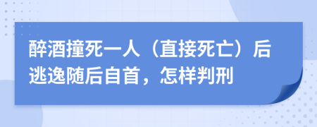 醉酒撞死一人（直接死亡）后逃逸随后自首，怎样判刑