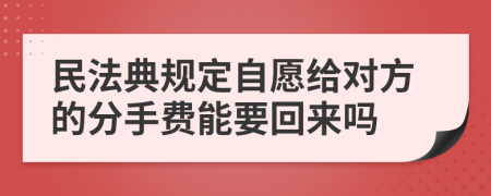 民法典规定自愿给对方的分手费能要回来吗