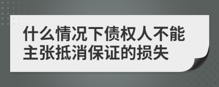 什么情况下债权人不能主张抵消保证的损失