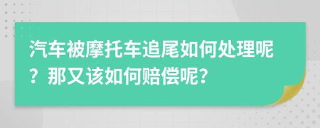 汽车被摩托车追尾如何处理呢？那又该如何赔偿呢？