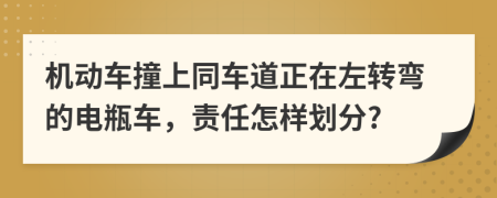 机动车撞上同车道正在左转弯的电瓶车，责任怎样划分?