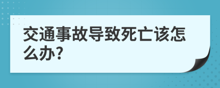 交通事故导致死亡该怎么办?