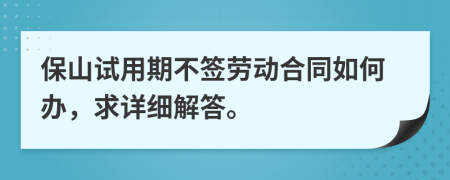 保山试用期不签劳动合同如何办，求详细解答。