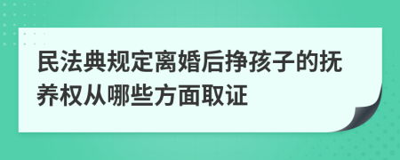 民法典规定离婚后挣孩子的抚养权从哪些方面取证