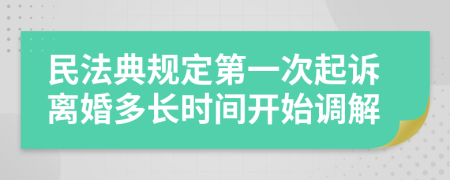 民法典规定第一次起诉离婚多长时间开始调解