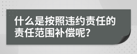 什么是按照违约责任的责任范围补偿呢？