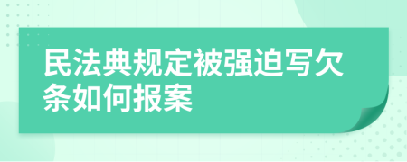 民法典规定被强迫写欠条如何报案