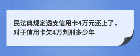 民法典规定透支信用卡4万元还上了，对于信用卡欠4万判刑多少年