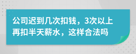 公司迟到几次扣钱，3次以上再扣半天薪水，这样合法吗