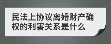 民法上协议离婚财产确权的利害关系是什么