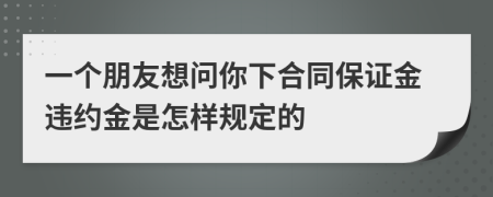 一个朋友想问你下合同保证金违约金是怎样规定的