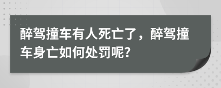 醉驾撞车有人死亡了，醉驾撞车身亡如何处罚呢？