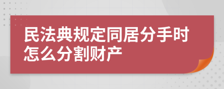 民法典规定同居分手时怎么分割财产