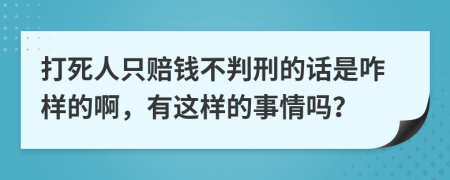 打死人只赔钱不判刑的话是咋样的啊，有这样的事情吗？