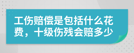 工伤赔偿是包括什么花费，十级伤残会赔多少