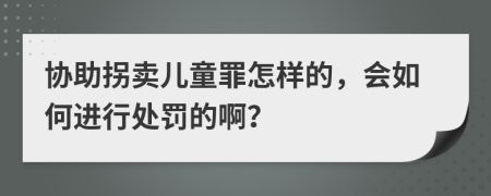 协助拐卖儿童罪怎样的，会如何进行处罚的啊？
