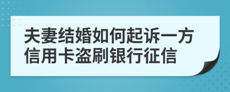 夫妻结婚如何起诉一方信用卡盗刷银行征信