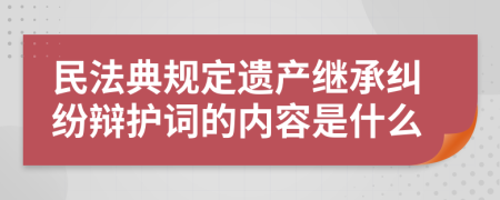 民法典规定遗产继承纠纷辩护词的内容是什么