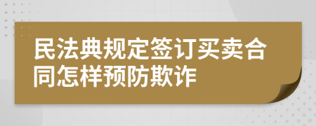 民法典规定签订买卖合同怎样预防欺诈