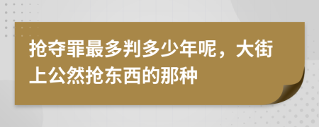 抢夺罪最多判多少年呢，大街上公然抢东西的那种