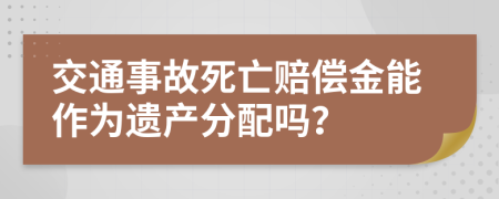 交通事故死亡赔偿金能作为遗产分配吗？