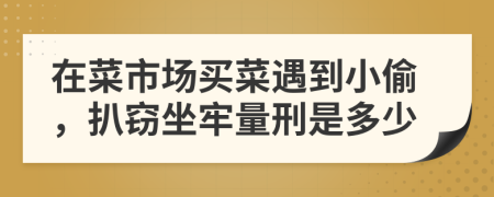 在菜市场买菜遇到小偷，扒窃坐牢量刑是多少