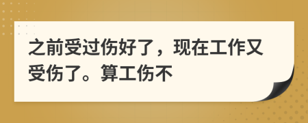 之前受过伤好了，现在工作又受伤了。算工伤不